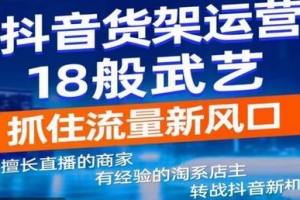 抖音电商新机会，抖音货架运营18般武艺，抓住流量新风口