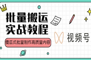 视频号批量搬运实战操作运营赚钱教程，傻瓜式批量制作高质量内容【附视频教程+PPT】
