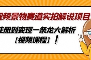 中视频景物赛道实拍解说项目，从注册到变现一条龙大解析【视频课程】