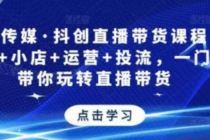星玥传媒·抖创直播带货课程，达人+小店+运营+投流，一门课带你玩转直播带货