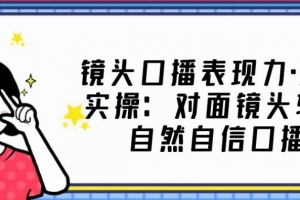 0基础口播‬表现力实战课，提升你的镜头表现力，面对镜头突破自我，轻松自然自信口播