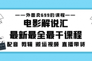 外面卖699的电影解说汇最新最全最干课程：电影配音剪辑搬运视频直播带货