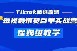 Tiktok精选联盟·短视频带货百单实战营：保姆级教学 快速成为Tiktok带货达人