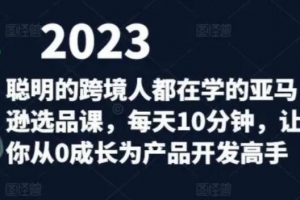 聪明的跨境人都在学的亚马逊选品课，每天10分钟，让你从0成长为产品开发高手