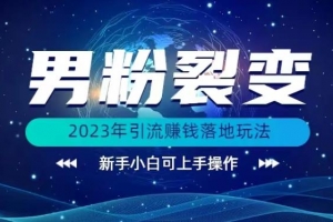 2023年最新男粉裂变引流赚钱落地玩法，新手小白可上手操作【揭秘】
