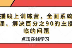 主播线上训练营，全面系统主播课，解决百分之90的主播面临的问题