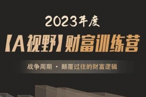 2023年度A森【A视野】财富训练营《战争周期 • 颠覆过往的财富逻辑》