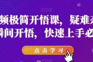 短视频极简开悟课，疑难杂症，瞬间开悟，快速上手必学