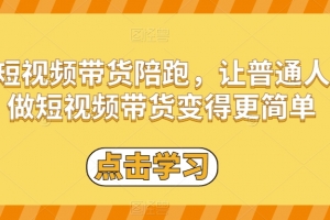 短视频带货陪跑，让普通人做短视频带货变得更简单