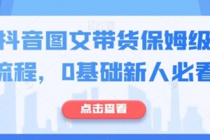 最新抖音图文带货保姆级实操流程，0基础新人必看