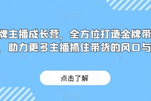 金牌主播成长营，全方位打造金牌带货主播，助力更多主播抓住带货的风口与红利