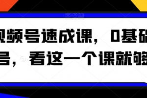 视频号速成课，0基础起号，看这一个课就够了