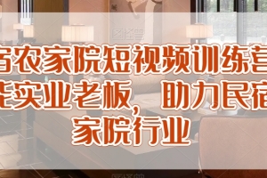民宿农家院短视频训练营，赋能实业老板，助力民宿农家院行业