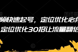 短视频快速起号，定位优化必须做，定位优化50招让流量翻倍
