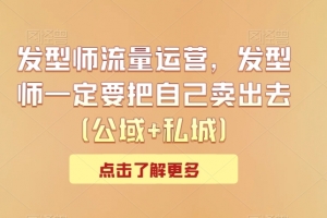 发型师公域+私域流量运营，发型师一定要把自己卖出去