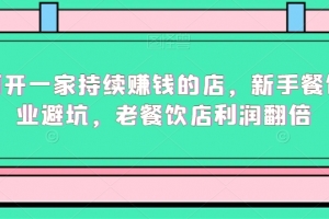 如何开一家持续赚钱的店，新手餐饮创业避坑，老餐饮店利润翻倍