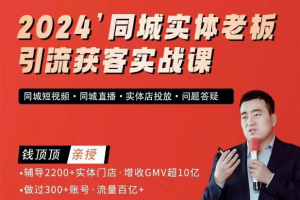 钱顶顶2024同城实体老板引流获客实战课，同城短视频·同城直播·实体店投放·问题答疑