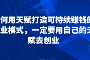 如何用天赋打造可持续赚钱的商业模式，一定要用自己的天赋去创业