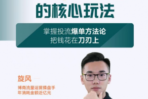 旋风：千川投放解密核心玩法，掌握投流爆单方法论，把钱花在刀刃上