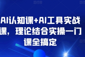 AI认知课+AI工具实战课，理论结合实操一门课全搞定