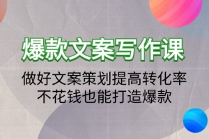 爆款文案写作课：做好文案策划提高转化率，不花钱也能打造爆款（19节课）