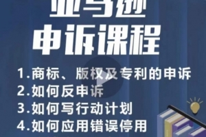 亚马逊申诉实操课，商标、版权及专利的申诉，店铺安全必备