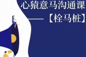 心猿意马沟通课【栓马桩】，认识沟通，了解情商