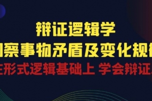 辩证逻辑学|洞察 事物矛盾及变化规律 在形式逻辑基础上 学会辩证思维