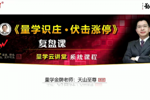 量学云讲堂天山至尊刘智辉《量学识庄·伏击涨停》53期+第六量波段位课