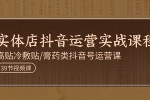 实体店抖音运营实操课程，高贴冷敷贴/膏药类抖音号运营课