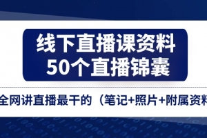 线下直播课资料、50个直播锦囊，全网讲直播最干的（笔记+附属资料）