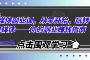 自媒体副业课，从零开始，玩转自媒体——你的副业赚钱指南