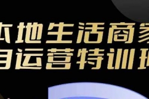 本地生活商家自运营特训班，前沿本地生活玩法，实体商家自运营必学，团购+客资实操全链路
