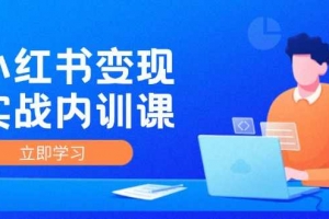 小红书IP变现运营实战内训课，0-1实现小红书-IP变现 底层逻辑/实战方法/训练结合