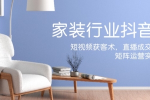 家居行业抖音课新手村计划，短视频获客术，直播成交秘籍，矩阵运营实战篇