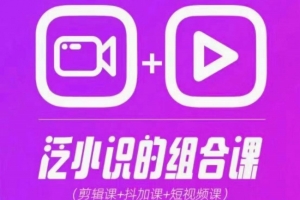 2024巨星计划：泛小识综合课程，剪辑+抖加+短视频