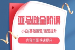 亚马逊全阶课，小白/基础运营/运营提升，内容全面，快速提升