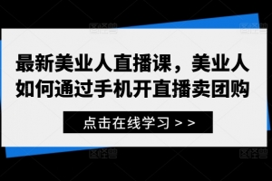 美业人直播训练营，最新美业人直播课，美业人如何通过手机开直播卖团购