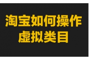 淘宝如何操作虚拟类目，淘宝虚拟类目玩法实操教程