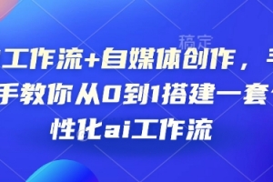 AI工作流+自媒体创作，手把手教你从0到1搭建一套个性化ai工作流