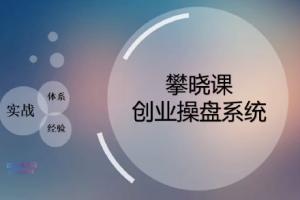 攀晓课创业实战操盘系统，创业者必须要学的课，实践大于一切真知