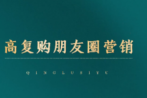 高复购朋友圈营销，引爆私域成交，打通运营全链