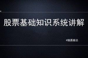 独孤板总股票基础知识系统讲解，理解基础知识是变投资大师的第一步！