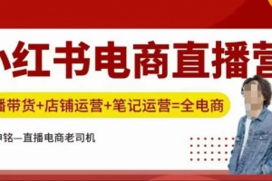 申铭小红书电商直播营，直播带货+店铺运营+笔记运营