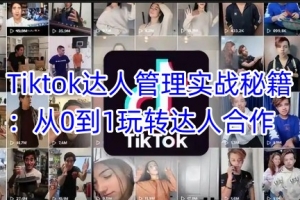 黄康祥Tiktok达人管理实战秘籍：从0到1玩转达人合作