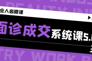 面诊成交系统课5.0，2025开年福利课，专注美业成交10年