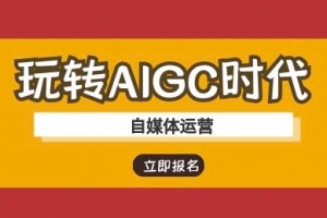 玩转AIGC时代-自媒体运营ai教程