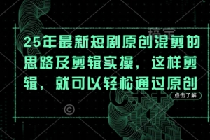 25年最新短剧原创混剪的思路及剪辑实操，这样剪辑，就可以轻松通过原创【揭秘】