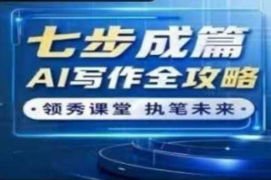 七步成篇：AI写作全攻略线上视频课，用ai搞定写作，每天早下班2小时