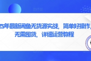2025年闲鱼无货源核心实战，简单好操作，无需囤货，详细运营教程